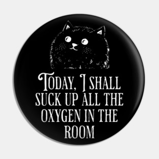 Today I Shall Suck Up All The Oxygen In The Room funny Cat Pin