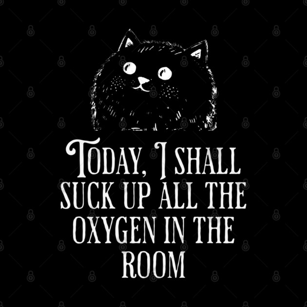 Today I Shall Suck Up All The Oxygen In The Room funny Cat by Luxinda