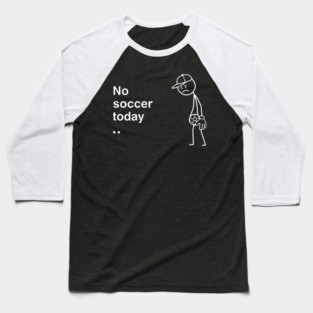 No Soccer Today Sad Soccer Player Baseball T-Shirt