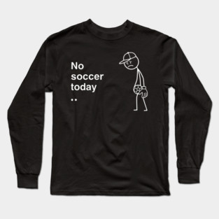 No Soccer Today Sad Soccer Player Long Sleeve T-Shirt