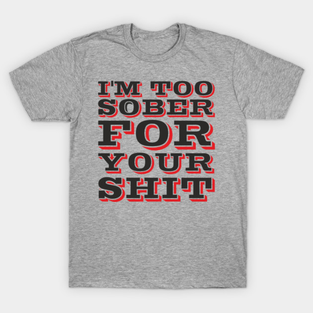 I'm Too Sober For Your Shit Hangover Vibes T-Shirt by Anticorporati