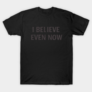 I Believe Even Now T-Shirt