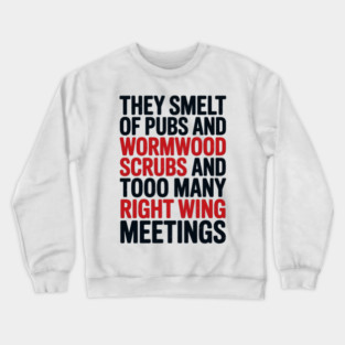 THEY SMELT OF PUBS AND WORMWOOD SCRUBS AND TOO MANY RIGHT WING MEETINGS Crewneck Sweatshirt