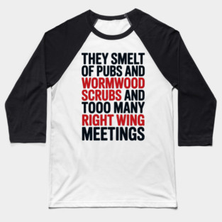 THEY SMELT OF PUBS AND WORMWOOD SCRUBS AND TOO MANY RIGHT WING MEETINGS Baseball T-Shirt