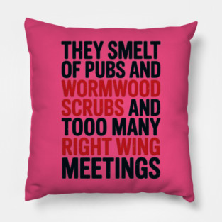 THEY SMELT OF PUBS AND WORMWOOD SCRUBS AND TOO MANY RIGHT WING MEETINGS Pillow