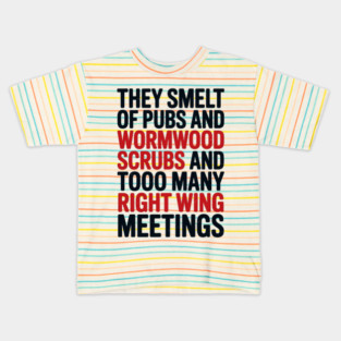 THEY SMELT OF PUBS AND WORMWOOD SCRUBS AND TOO MANY RIGHT WING MEETINGS Kids T-Shirt
