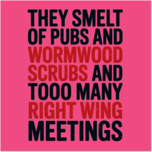 THEY SMELT OF PUBS AND WORMWOOD SCRUBS AND TOO MANY RIGHT WING MEETINGS Posters and Art