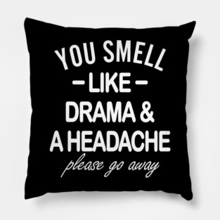 You Smell Like Drama And Headache Please Go Away Pillow