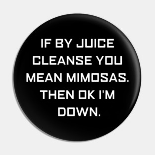 If By Juice Cleanse You Mean Mimosas Then Ok I'm Down Apparel Pin