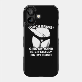 Touch grass girl my hand is literally on my bush Phone Case