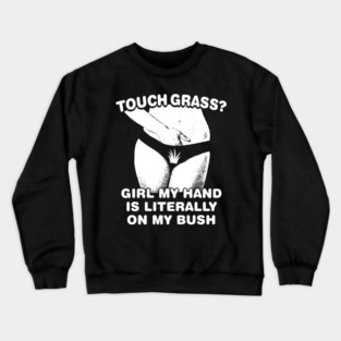 Touch grass girl my hand is literally on my bush Crewneck Sweatshirt