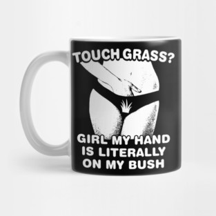 Touch grass girl my hand is literally on my bush Mug