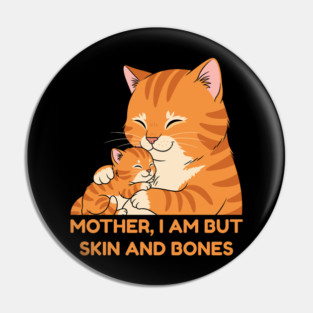 Mother, I Am But Skin and Bones Cute Cat Hug Pin