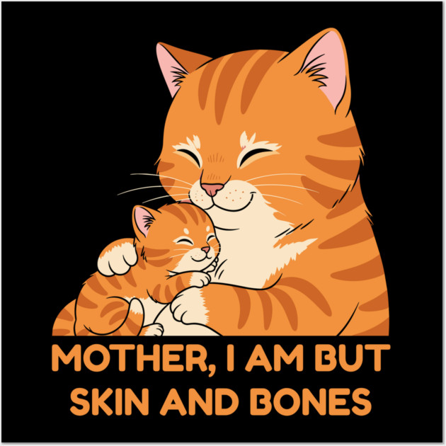 Mother, I Am But Skin and Bones Cute Cat Hug Wall Art by Creatifly Graphic Tees