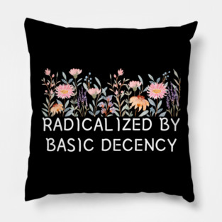 Radicalized by Basic Decency Floral Quote Pillow