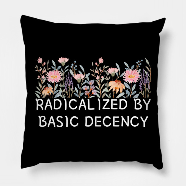 Radicalized by Basic Decency Floral Quote Pillow by Creatifly Graphic Tees