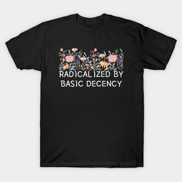 Radicalized by Basic Decency Floral Quote T-Shirt by Creatifly Graphic Tees