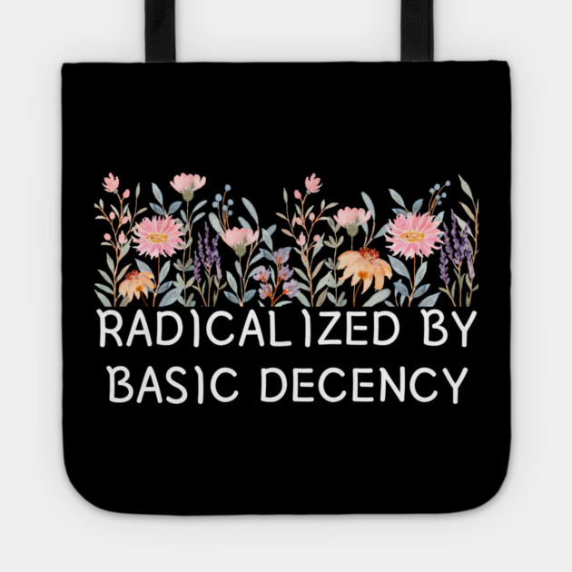 Radicalized by Basic Decency Floral Quote Tote by Creatifly Graphic Tees