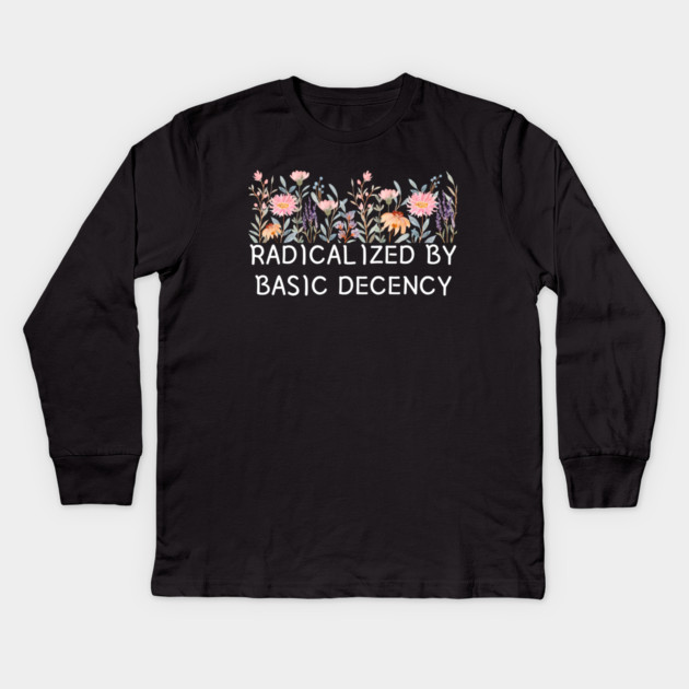 Radicalized by Basic Decency Floral Quote Kids Long Sleeve T-Shirt by Creatifly Graphic Tees