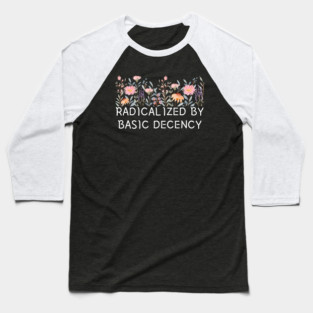 Radicalized by Basic Decency Floral Quote Baseball T-Shirt