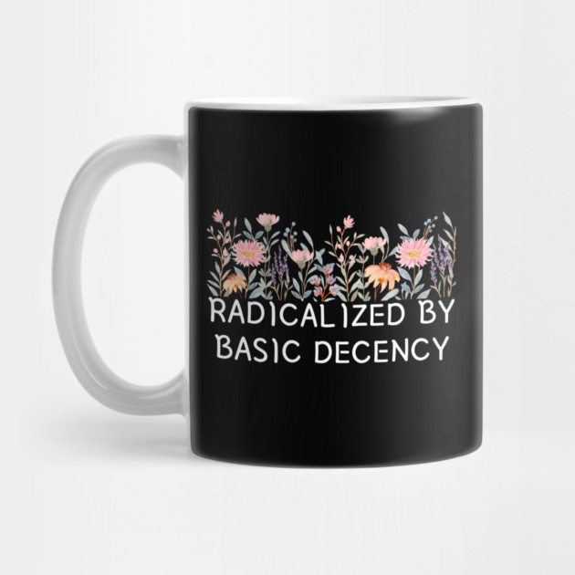 Radicalized by Basic Decency Floral Quote by Creatifly Graphic Tees