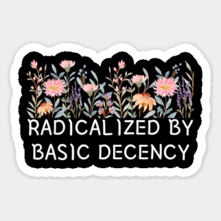 Radicalized by Basic Decency Floral Quote Sticker