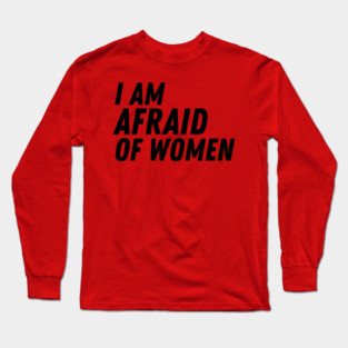 I Am Afraid of Women Long Sleeve T-Shirt