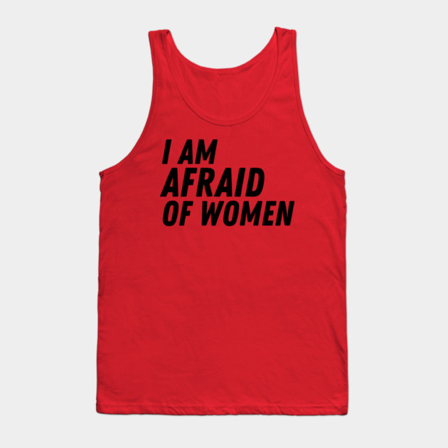 I Am Afraid of Women Tank Top by The WYLD Tribe