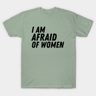 I Am Afraid of Women T-Shirt