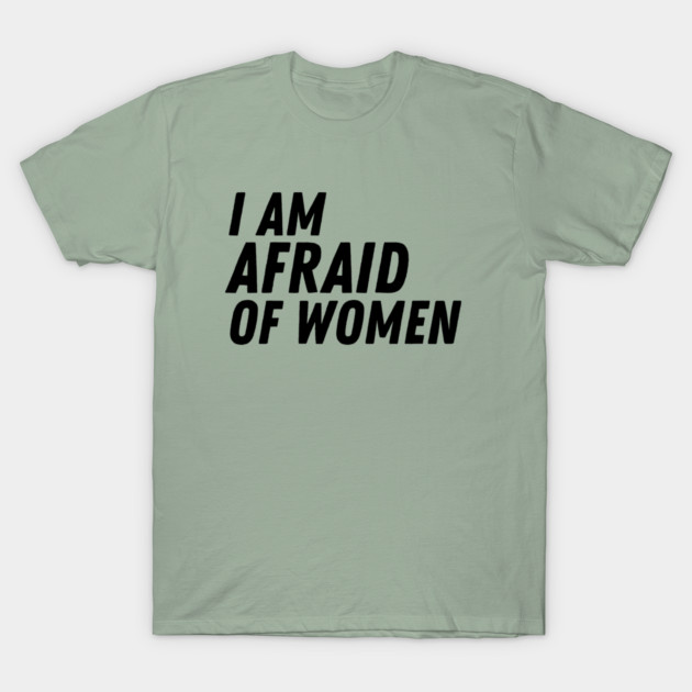 I Am Afraid of Women T-Shirt by The WYLD Tribe