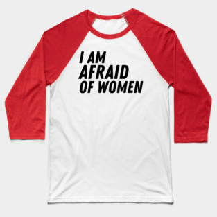 I Am Afraid of Women Baseball T-Shirt
