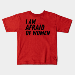 I Am Afraid of Women Kids T-Shirt