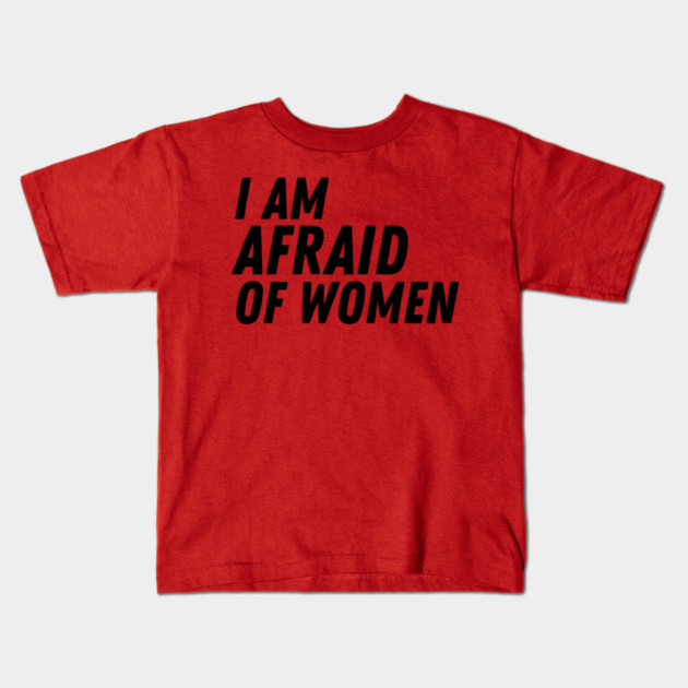 I Am Afraid of Women Kids T-Shirt by The WYLD Tribe