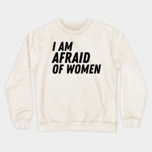 I Am Afraid of Women Crewneck Sweatshirt