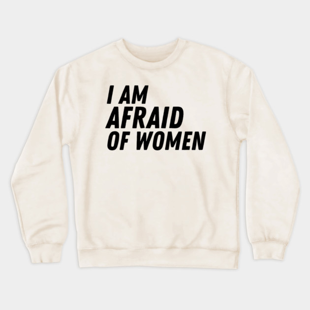 I Am Afraid of Women Crewneck Sweatshirt by The WYLD Tribe
