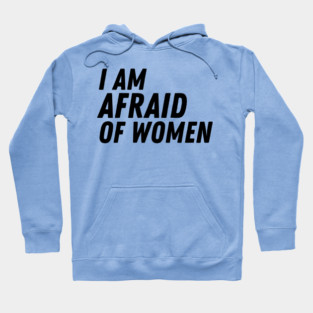 I Am Afraid of Women Hoodie