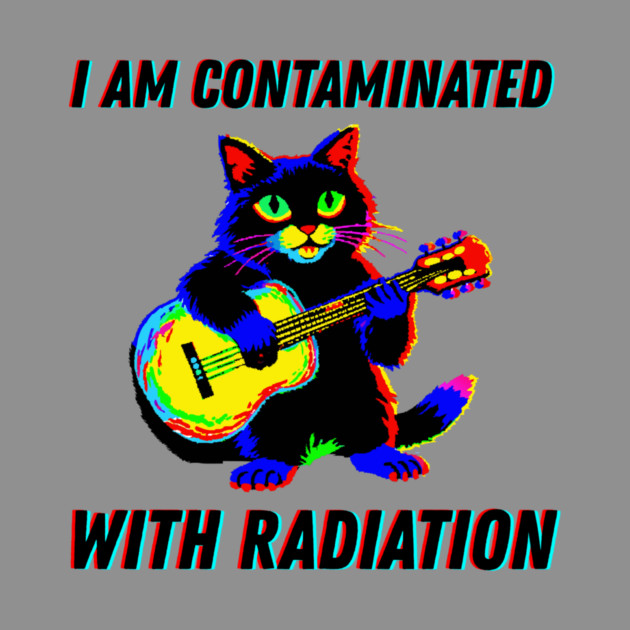 I am contaminated with radiation cat meme by The WYLD Tribe