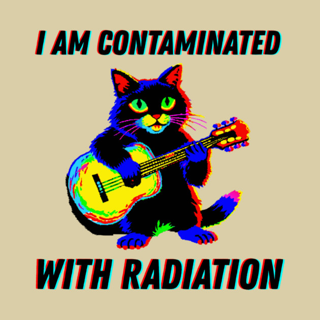 I am contaminated with radiation cat meme by The WYLD Tribe