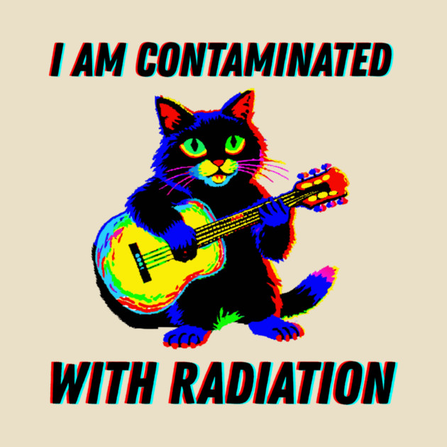 I am contaminated with radiation cat meme by The WYLD Tribe