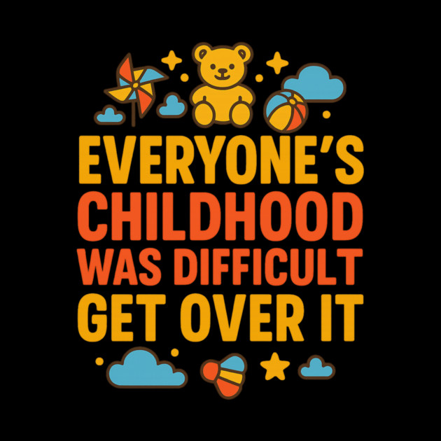 Sarcastic Humor, Everyone's Childhood Was Difficult by logiamerch