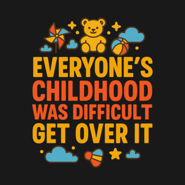 Sarcastic Humor, Everyone's Childhood Was Difficult by logiamerch