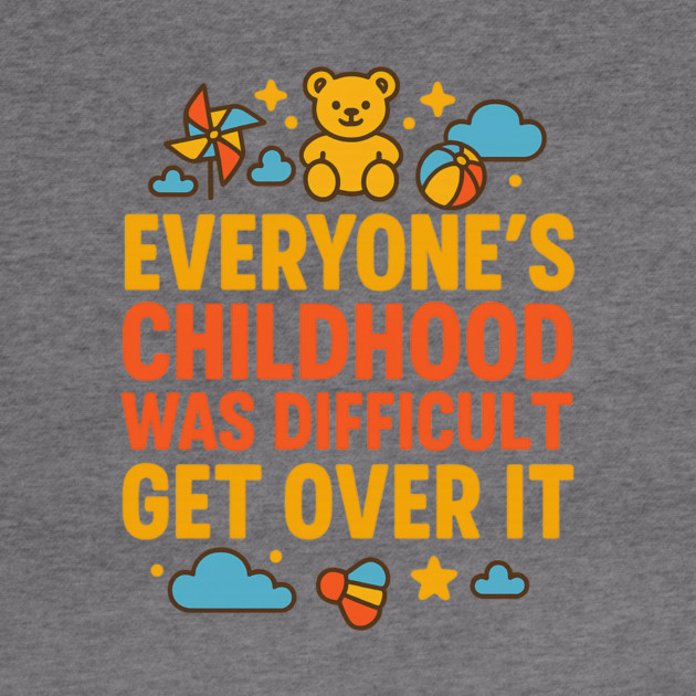 Sarcastic Humor, Everyone's Childhood Was Difficult by logiamerch