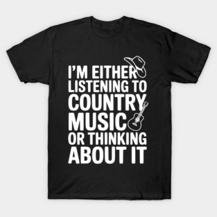 I'm Either Listening to Country Music or Thinking About It T-Shirt