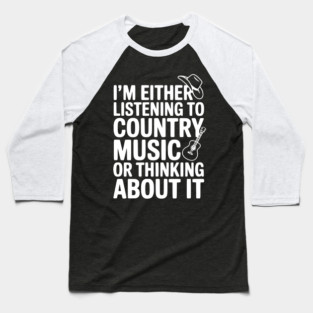 I'm Either Listening to Country Music or Thinking About It Baseball T-Shirt