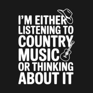 I'm Either Listening to Country Music or Thinking About It T-Shirt