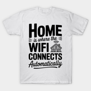 Home Is Where the WiFi Connects Automatically T-Shirt