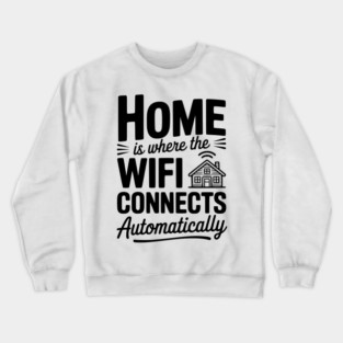 Home Is Where the WiFi Connects Automatically Crewneck Sweatshirt