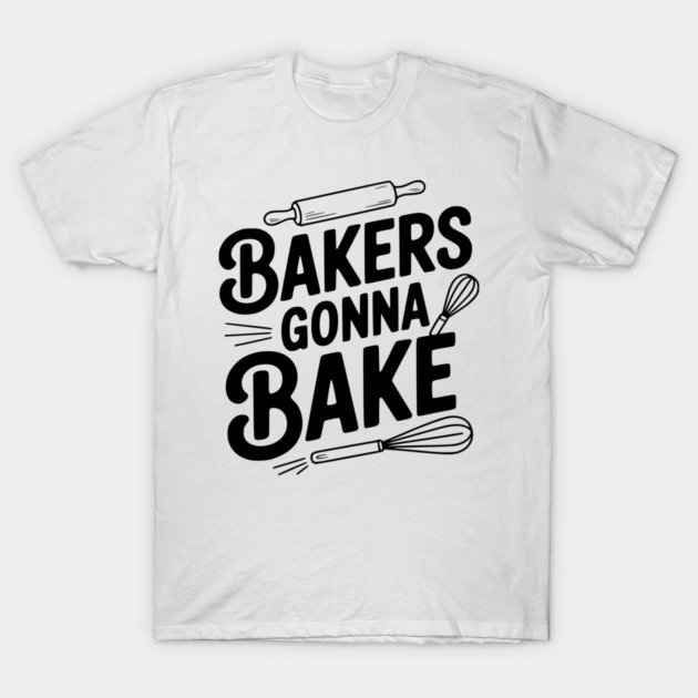 Bakers Gonna Bake T-Shirt by Frank Ring
