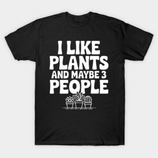 I Like Plants and Maybe 3 People T-Shirt