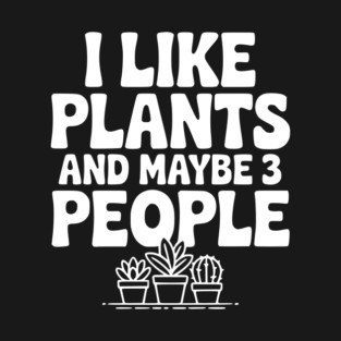 I Like Plants and Maybe 3 People T-Shirt